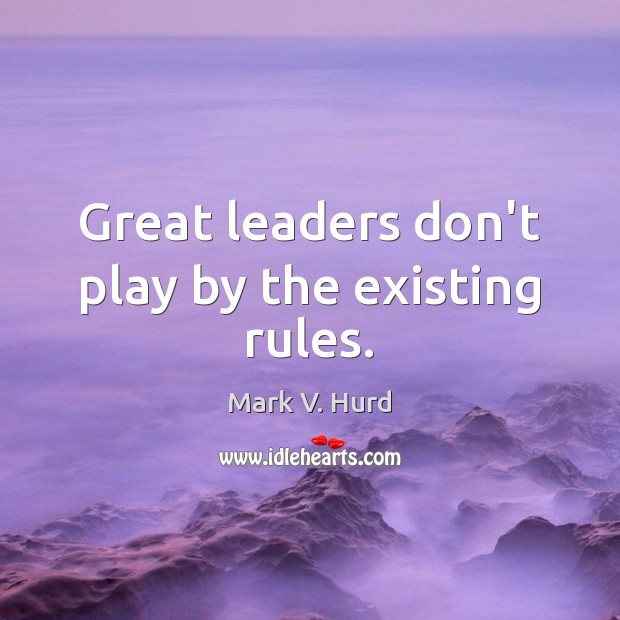 Great leaders don’t play by the existing rules. 