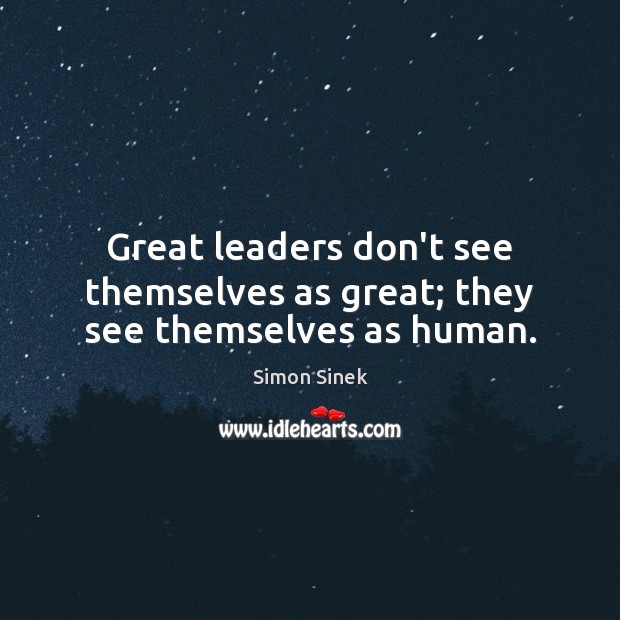 Great leaders don’t see themselves as great; they see themselves as human. Simon Sinek Picture Quote