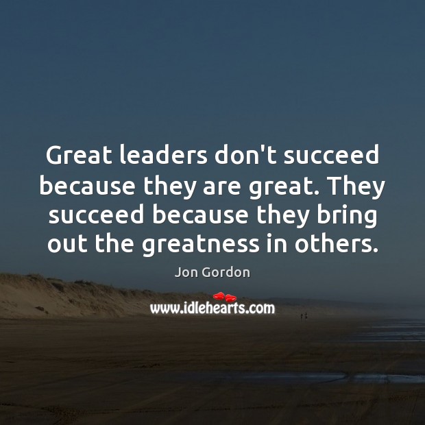Great leaders don’t succeed because they are great. They succeed because they Jon Gordon Picture Quote