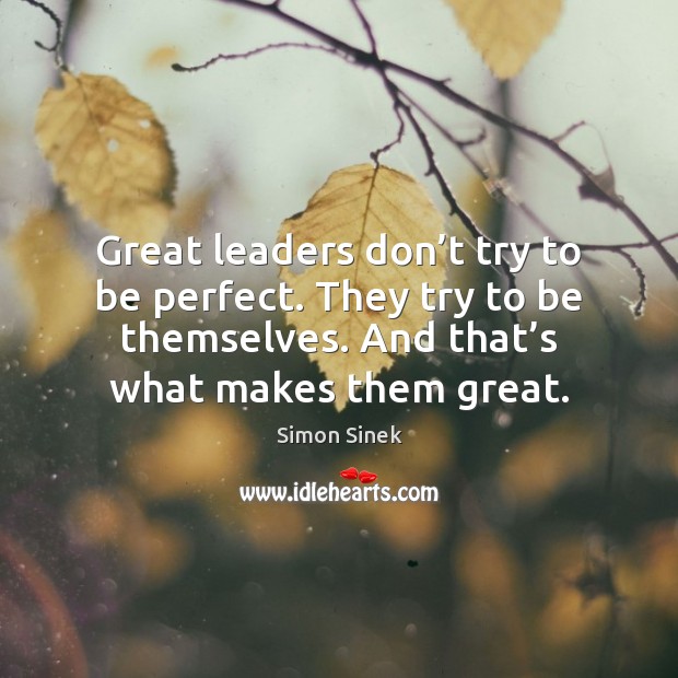 Great leaders don’t try to be perfect. They try to be 