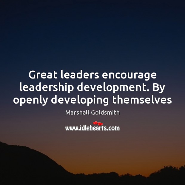 Great leaders encourage leadership development. By openly developing themselves Marshall Goldsmith Picture Quote