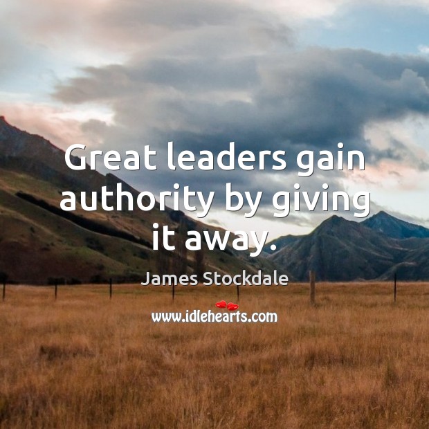 Great leaders gain authority by giving it away. Image