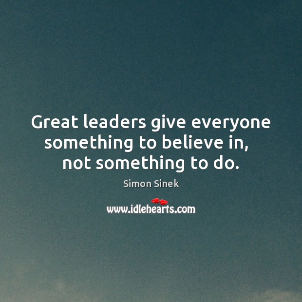Great leaders give everyone something to believe in,   not something to do. Simon Sinek Picture Quote