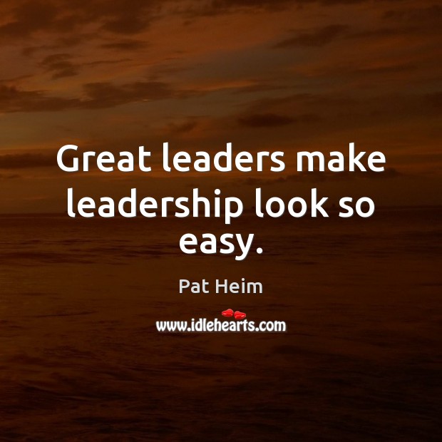 Great leaders make leadership look so easy. 