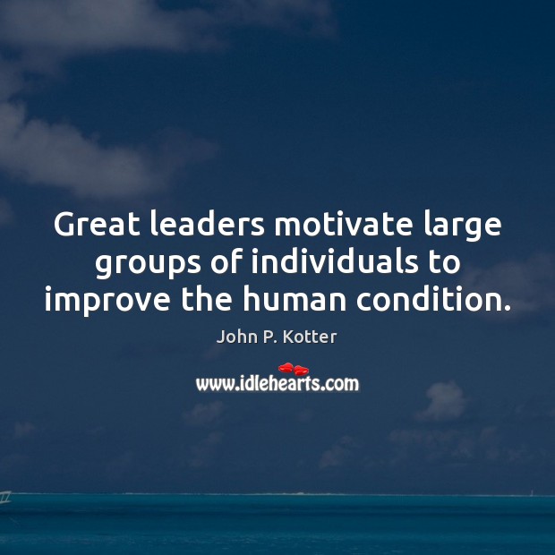 Great leaders motivate large groups of individuals to improve the human condition. John P. Kotter Picture Quote
