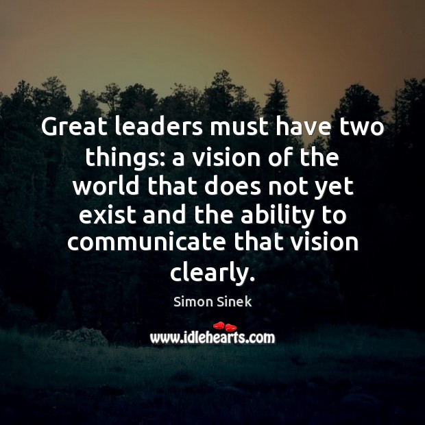 Great leaders must have two things: a vision of the world that Communication Quotes Image