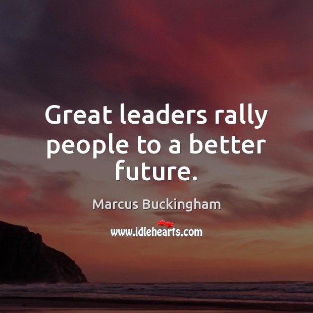 Great leaders rally people to a better future. Marcus Buckingham Picture Quote