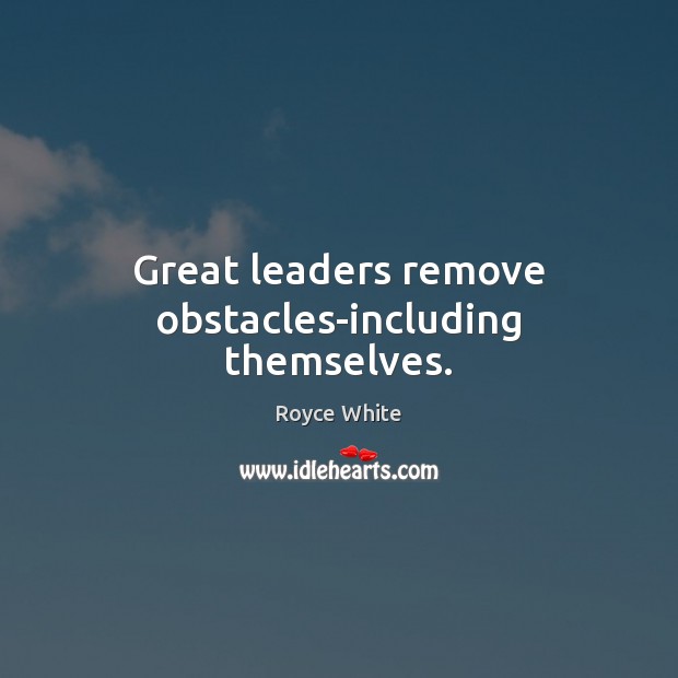 Great leaders remove obstacles-including themselves. Royce White Picture Quote