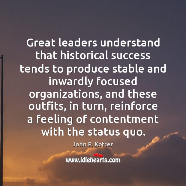 Great leaders understand that historical success tends to produce stable and inwardly John P. Kotter Picture Quote