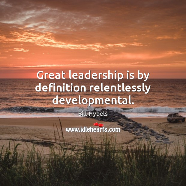 Great leadership is by definition relentlessly developmental. Bill Hybels Picture Quote