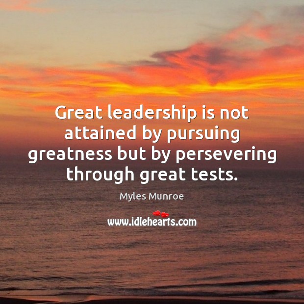 Great leadership is not attained by pursuing greatness but by persevering through Myles Munroe Picture Quote