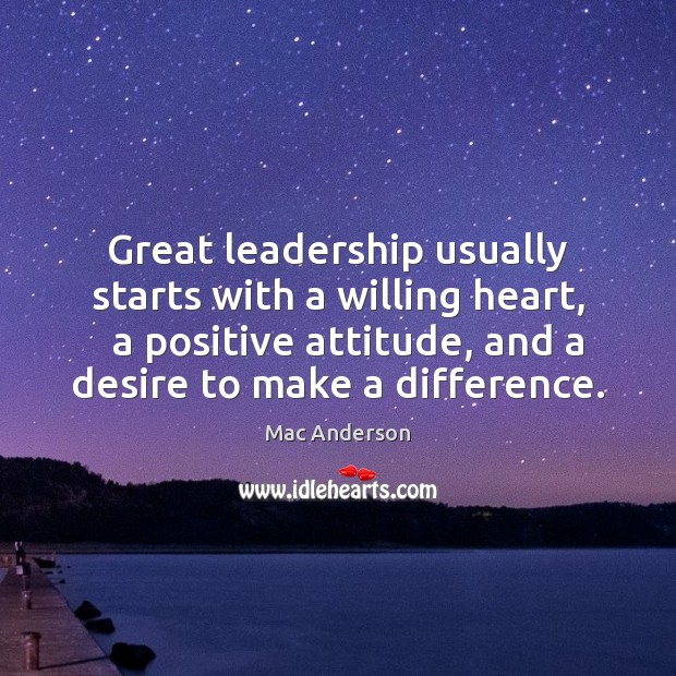 Great leadership usually starts with a willing heart,   a positive attitude, and Mac Anderson Picture Quote