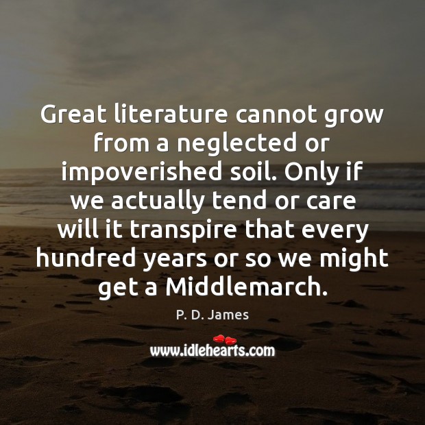 Great literature cannot grow from a neglected or impoverished soil. Only if P. D. James Picture Quote