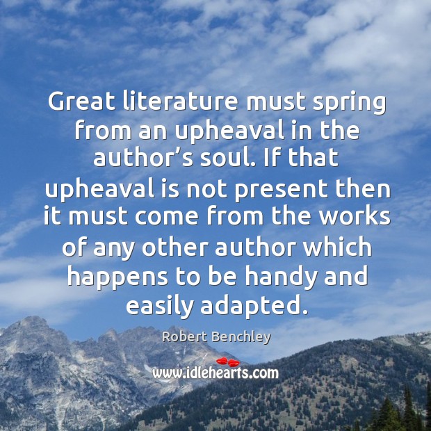 Great literature must spring from an upheaval in the author’s soul. Robert Benchley Picture Quote