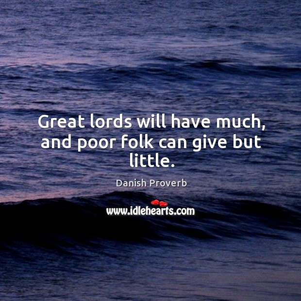 Great lords will have much, and poor folk can give but little. Danish Proverbs Image