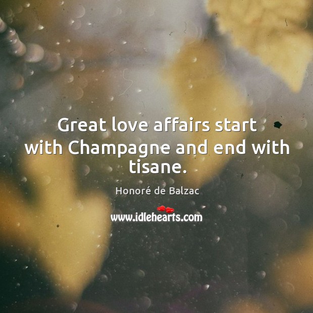 Great love affairs start with champagne and end with tisane. Honoré de Balzac Picture Quote