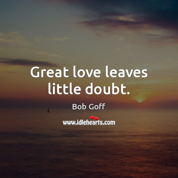 Great love leaves little doubt. Bob Goff Picture Quote