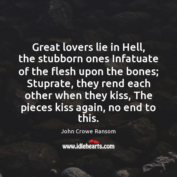 Great lovers lie in Hell, the stubborn ones Infatuate of the flesh John Crowe Ransom Picture Quote