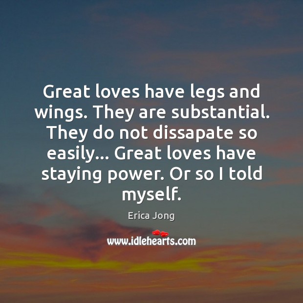 Great loves have legs and wings. They are substantial. They do not Image