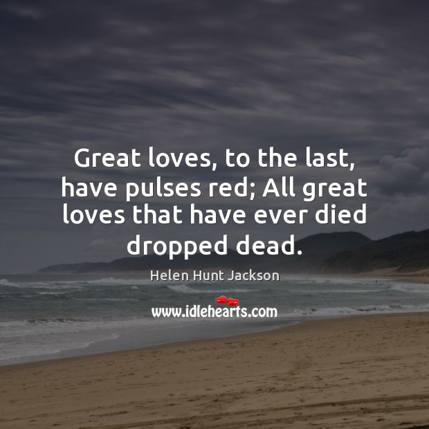 Great loves, to the last, have pulses red; All great loves that Helen Hunt Jackson Picture Quote