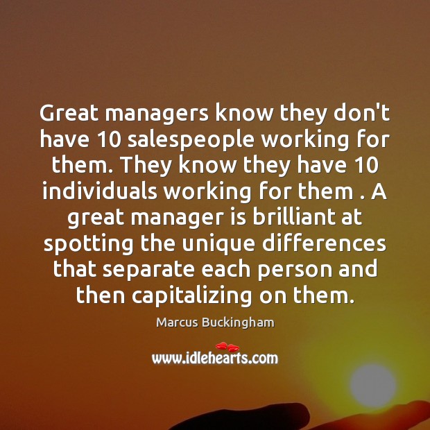 Great managers know they don’t have 10 salespeople working for them. They know Marcus Buckingham Picture Quote