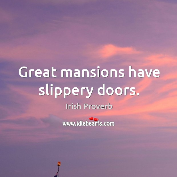 Great mansions have slippery doors. Irish Proverbs Image