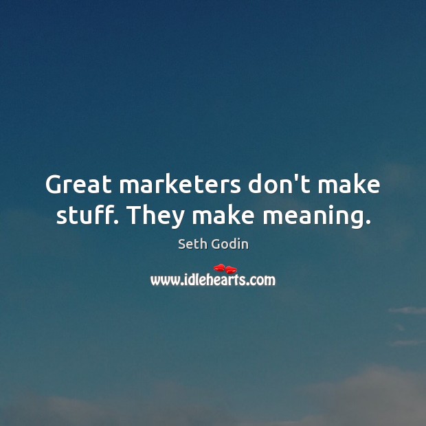 Great marketers don’t make stuff. They make meaning. Seth Godin Picture Quote