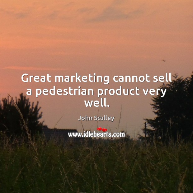 Great marketing cannot sell a pedestrian product very well. John Sculley Picture Quote