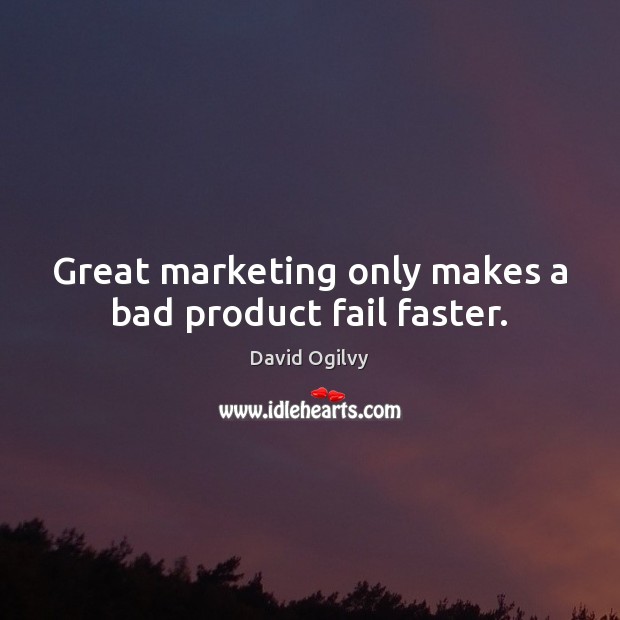 Great marketing only makes a bad product fail faster. David Ogilvy Picture Quote