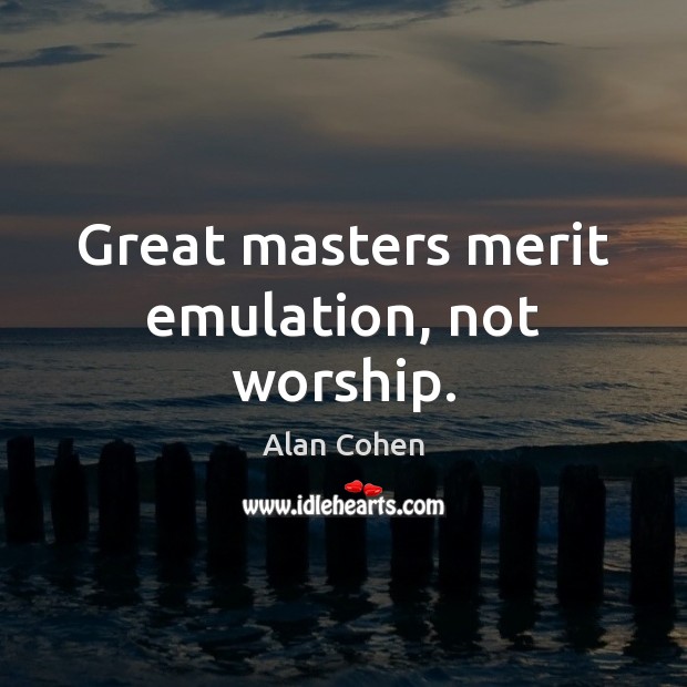 Great masters merit emulation, not worship. Alan Cohen Picture Quote