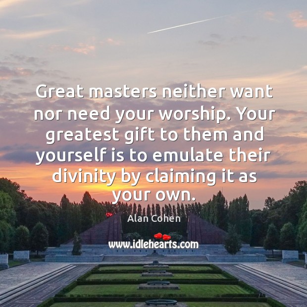 Great masters neither want nor need your worship. Image