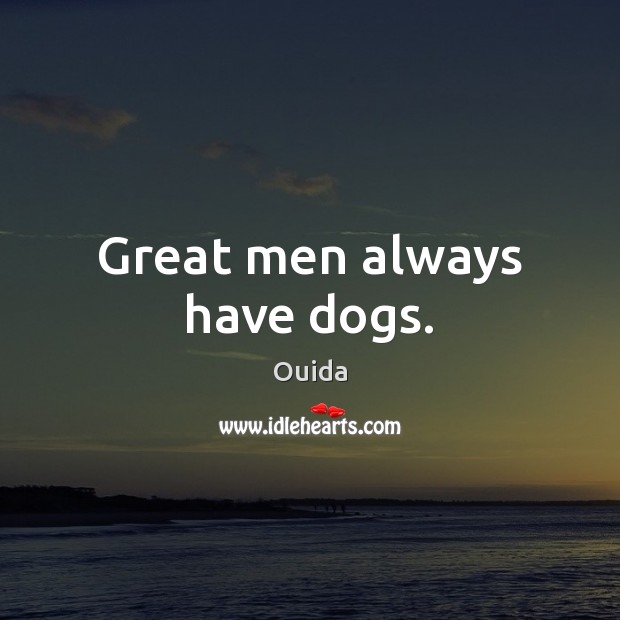 Great men always have dogs. Ouida Picture Quote
