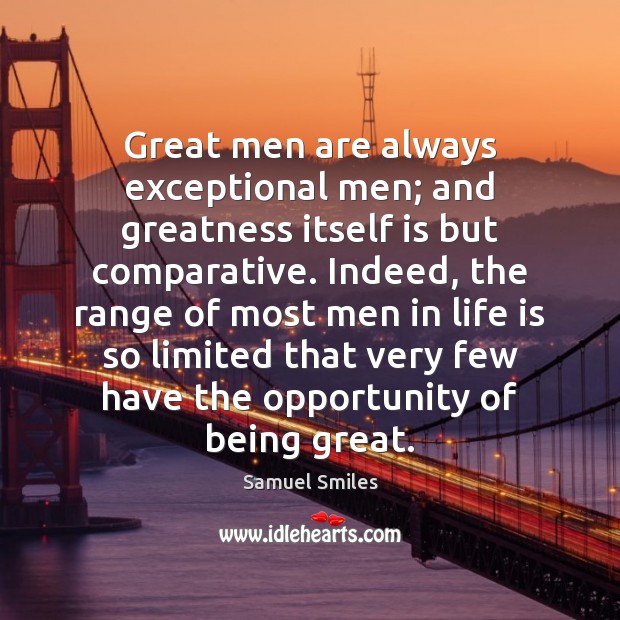 Great men are always exceptional men; and greatness itself is but comparative. Samuel Smiles Picture Quote