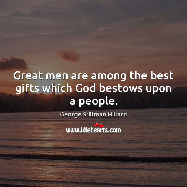 Great men are among the best gifts which God bestows upon a people. George Stillman Hillard Picture Quote