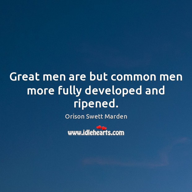 Great men are but common men more fully developed and ripened. Image