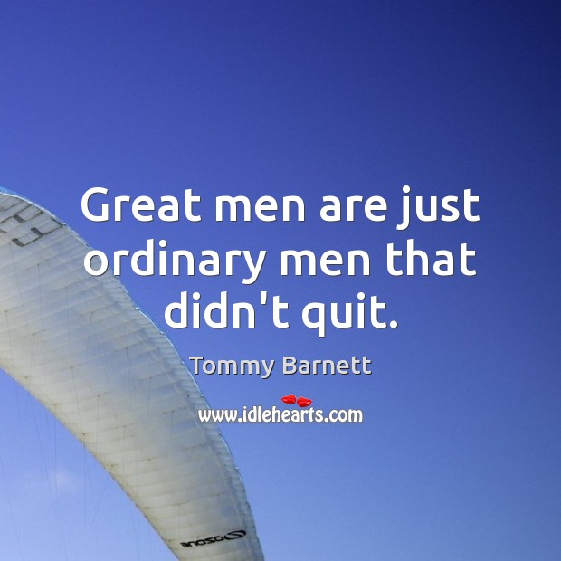 Great men are just ordinary men that didn’t quit. Tommy Barnett Picture Quote