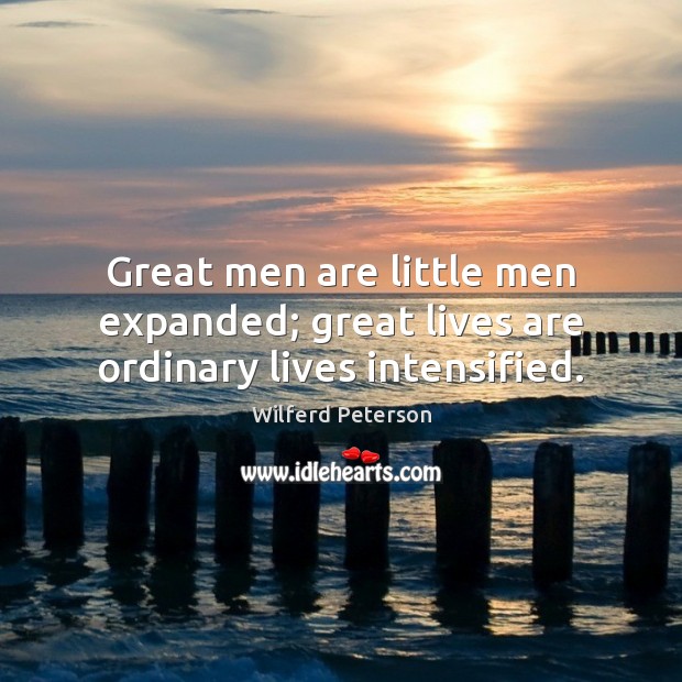 Great men are little men expanded; great lives are ordinary lives intensified. Wilferd Peterson Picture Quote