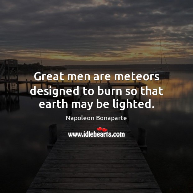 Great men are meteors designed to burn so that earth may be lighted. Image