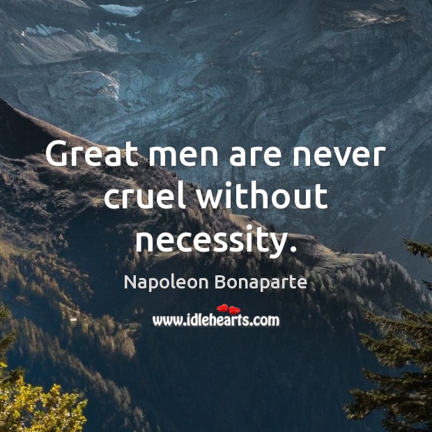 Great men are never cruel without necessity. Napoleon Bonaparte Picture Quote