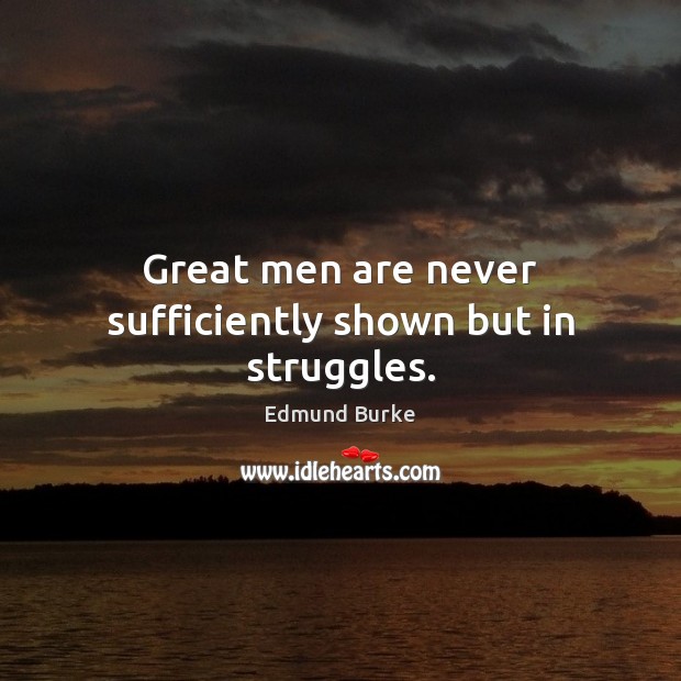 Great men are never sufficiently shown but in struggles. Edmund Burke Picture Quote
