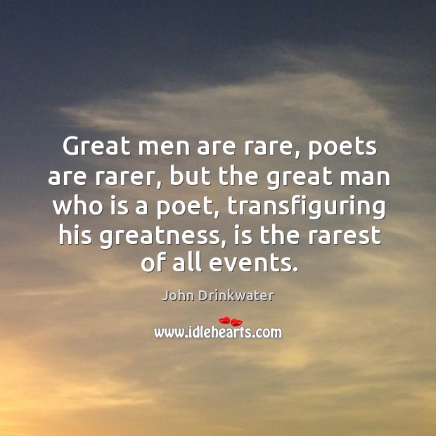 Great men are rare, poets are rarer, but the great man who is a poet, transfiguring his greatness John Drinkwater Picture Quote