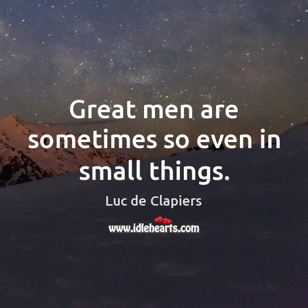 Great men are sometimes so even in small things. Luc de Clapiers Picture Quote