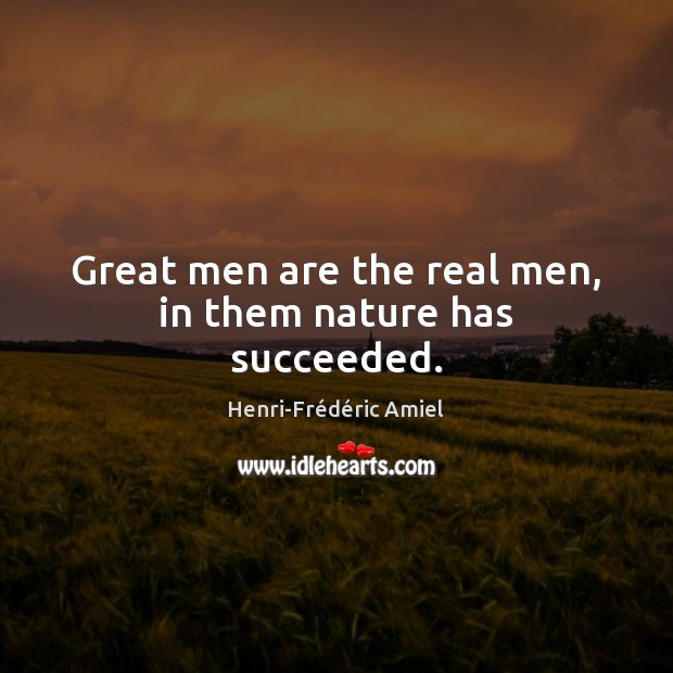 Great men are the real men, in them nature has succeeded. Henri-Frédéric Amiel Picture Quote