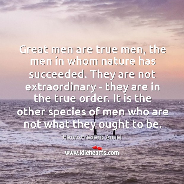 Great men are true men, the men in whom nature has succeeded. Henri-Frédéric Amiel Picture Quote