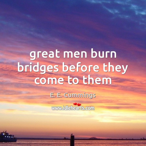 Great men burn bridges before they come to them E. E. Cummings Picture Quote