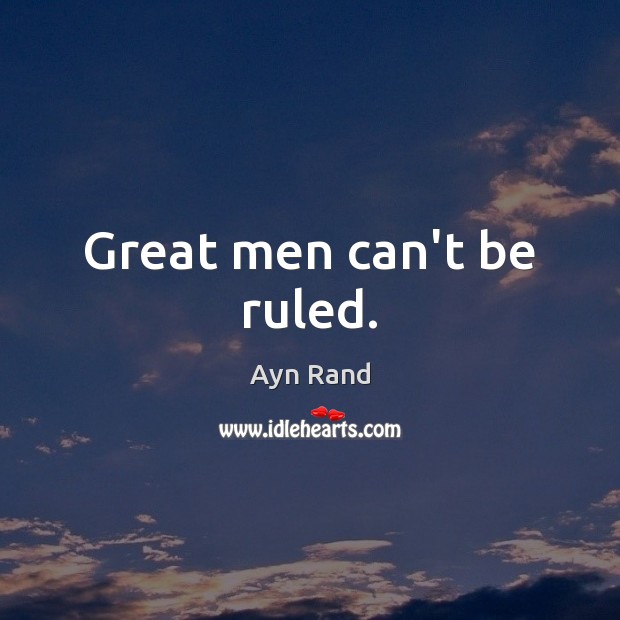 Great men can’t be ruled. Image