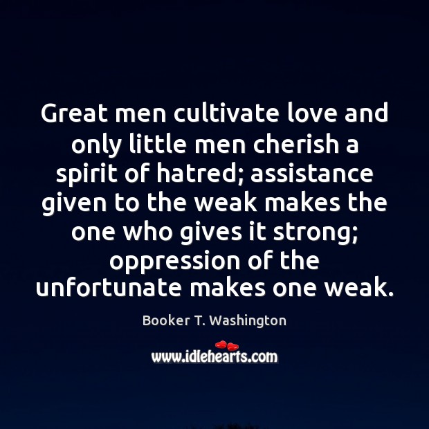Great men cultivate love and only little men cherish a spirit of Booker T. Washington Picture Quote