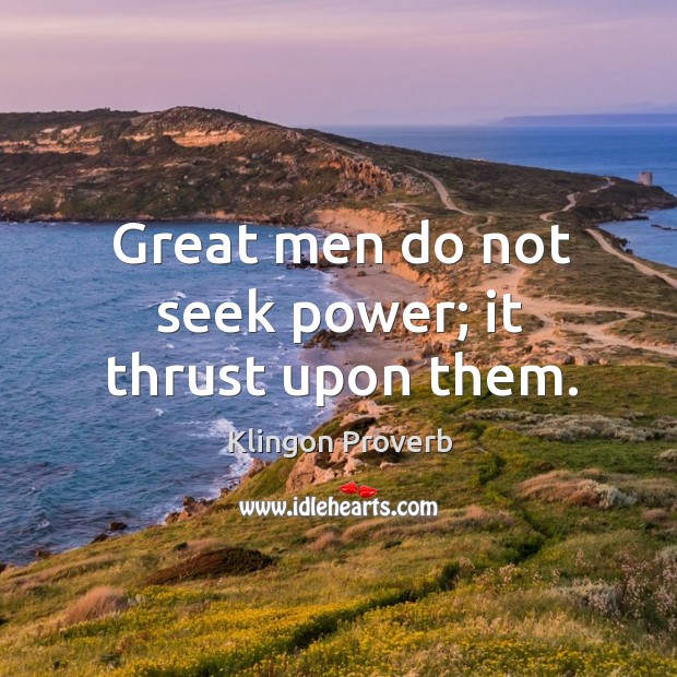 Great men do not seek power; it thrust upon them. Klingon Proverbs Image