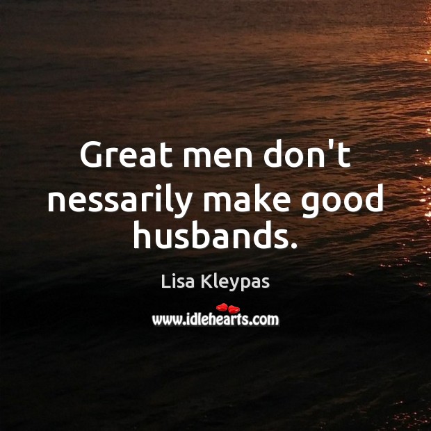 Great men don’t nessarily make good husbands. Lisa Kleypas Picture Quote