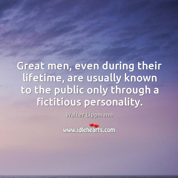 Great men, even during their lifetime, are usually known to the public Walter Lippmann Picture Quote